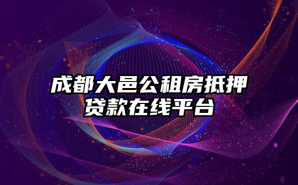 成都大邑公租房抵押贷款在线平台