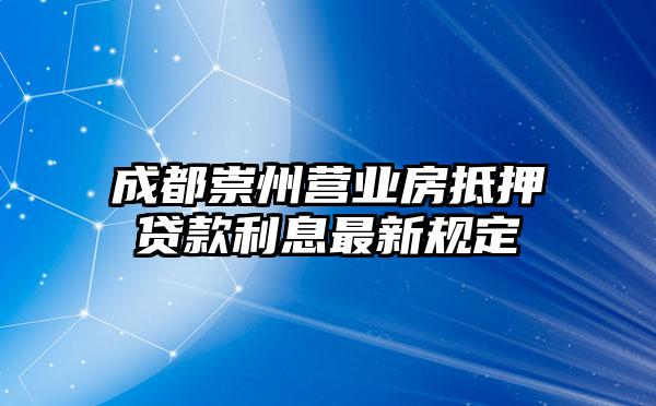 成都崇州营业房抵押贷款利息最新规定