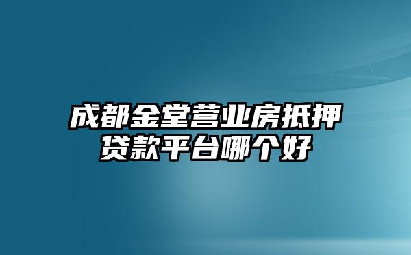 成都金堂营业房抵押贷款平台哪个好