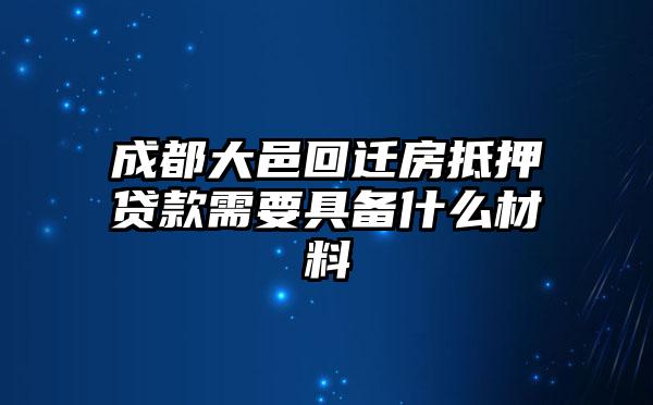 成都大邑回迁房抵押贷款需要具备什么材料