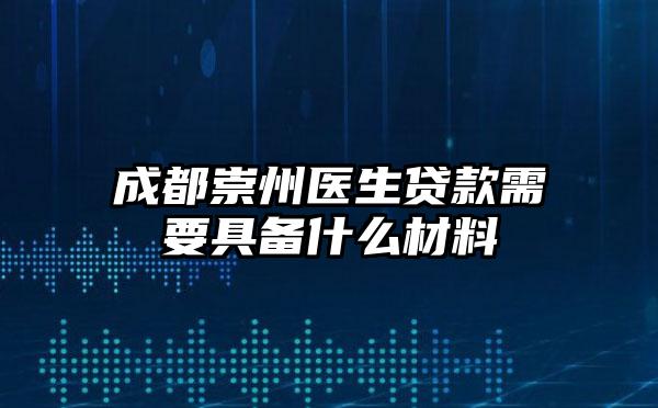 成都崇州医生贷款需要具备什么材料