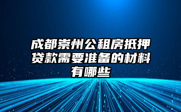 成都崇州公租房抵押贷款需要准备的材料有哪些