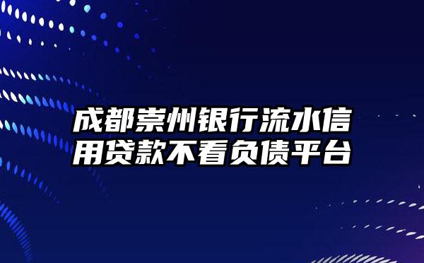 成都崇州银行流水信用贷款不看负债平台