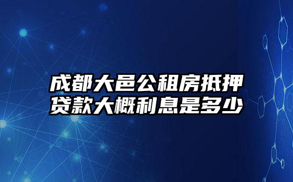 成都大邑公租房抵押贷款大概利息是多少