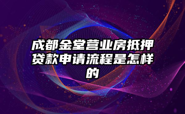 成都金堂营业房抵押贷款申请流程是怎样的