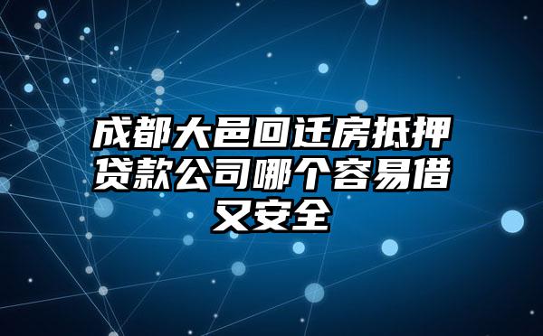 成都大邑回迁房抵押贷款公司哪个容易借又安全