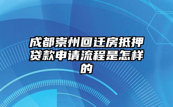 成都崇州回迁房抵押贷款申请流程是怎样的