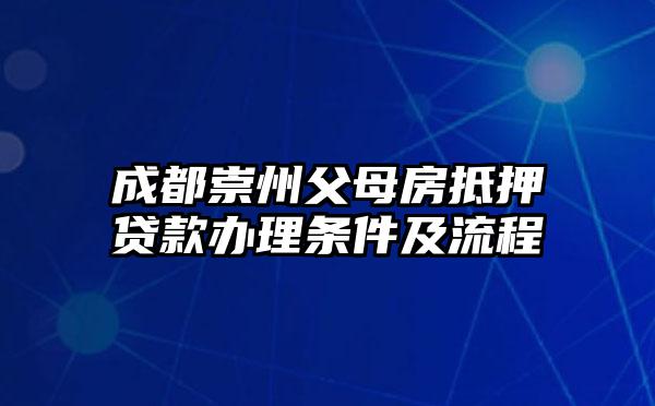 成都崇州父母房抵押贷款办理条件及流程