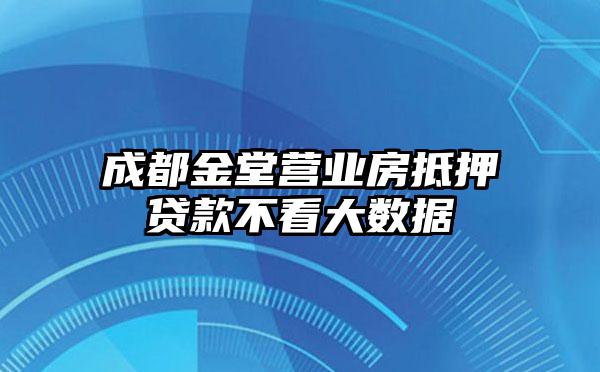 成都金堂营业房抵押贷款不看大数据