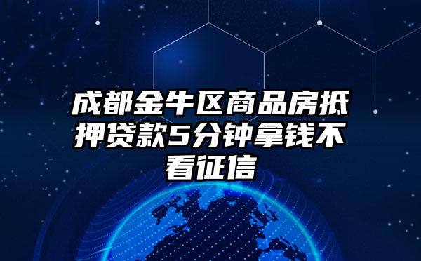 成都金牛区商品房抵押贷款5分钟拿钱不看征信