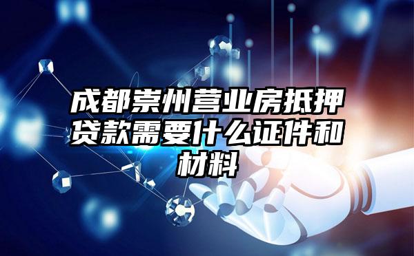 成都崇州营业房抵押贷款需要什么证件和材料