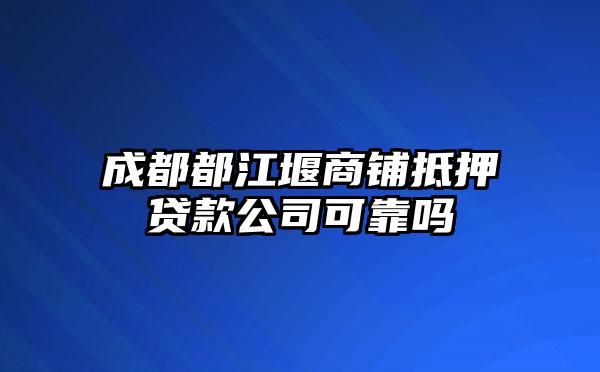 成都都江堰商铺抵押贷款公司可靠吗