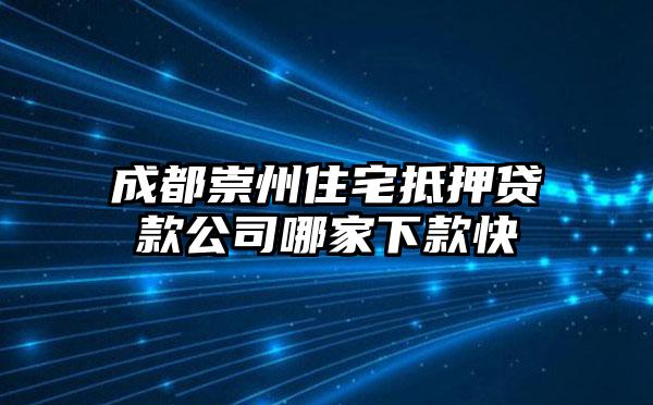 成都崇州住宅抵押贷款公司哪家下款快