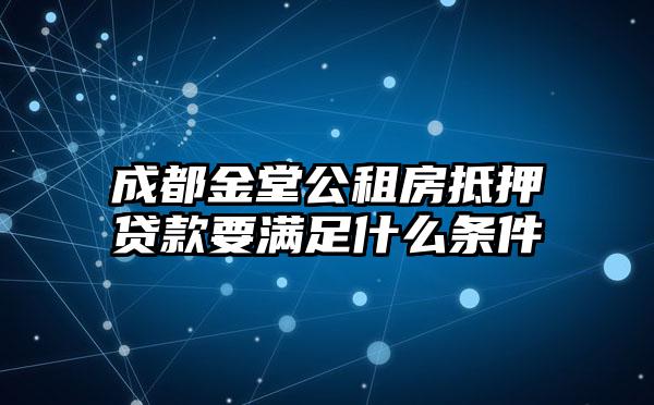 成都金堂公租房抵押贷款要满足什么条件