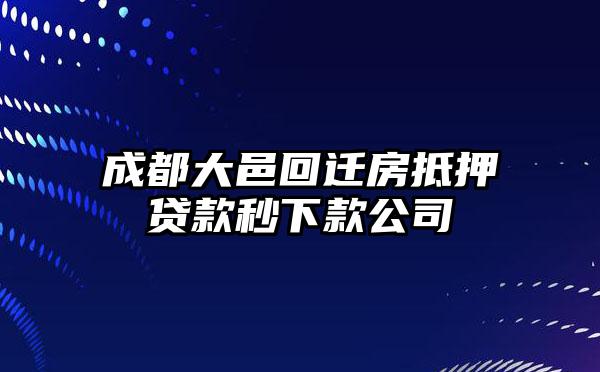 成都大邑回迁房抵押贷款秒下款公司