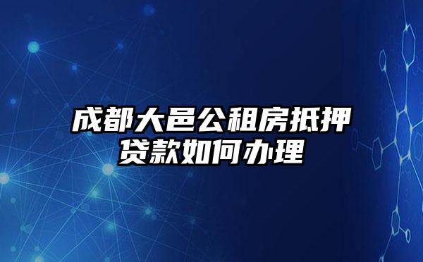 成都大邑公租房抵押贷款如何办理