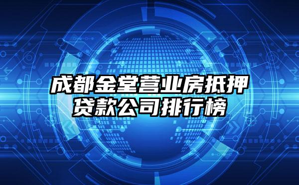 成都金堂营业房抵押贷款公司排行榜