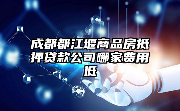 成都都江堰商品房抵押贷款公司哪家费用低