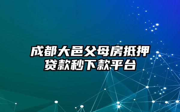 成都大邑父母房抵押贷款秒下款平台