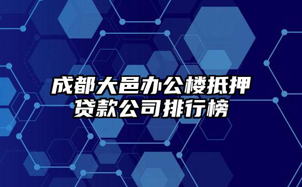 成都大邑办公楼抵押贷款公司排行榜