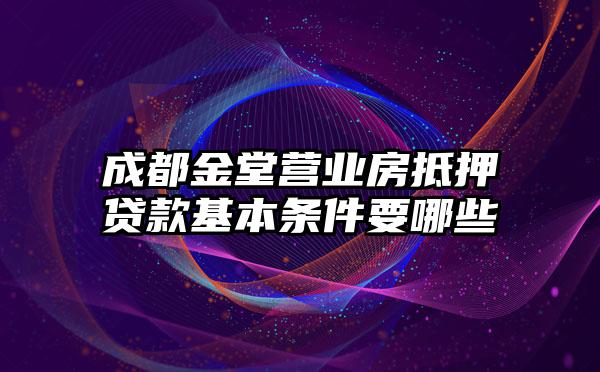 成都金堂营业房抵押贷款基本条件要哪些