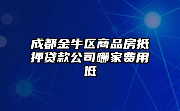 成都金牛区商品房抵押贷款公司哪家费用低