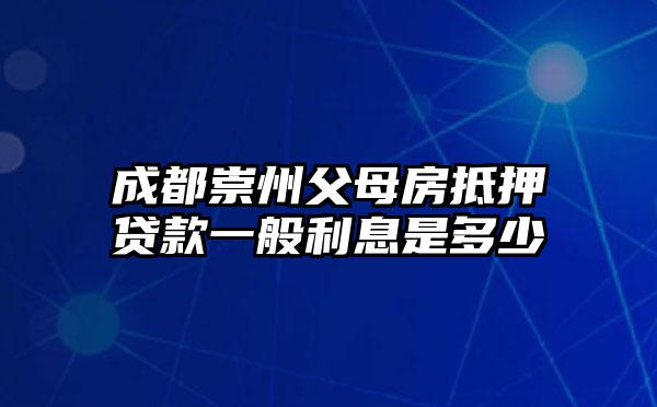 成都崇州父母房抵押贷款一般利息是多少