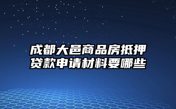 成都大邑商品房抵押贷款申请材料要哪些