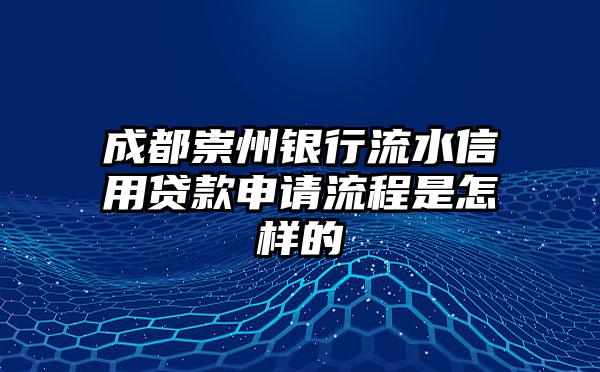 成都崇州银行流水信用贷款申请流程是怎样的