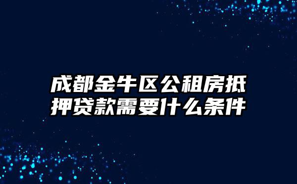 成都金牛区公租房抵押贷款需要什么条件