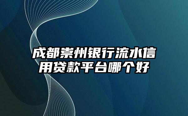 成都崇州银行流水信用贷款平台哪个好