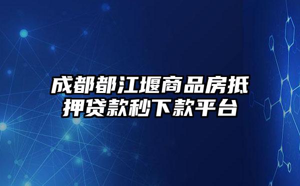 成都都江堰商品房抵押贷款秒下款平台