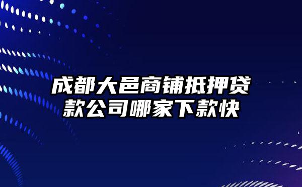 成都大邑商铺抵押贷款公司哪家下款快