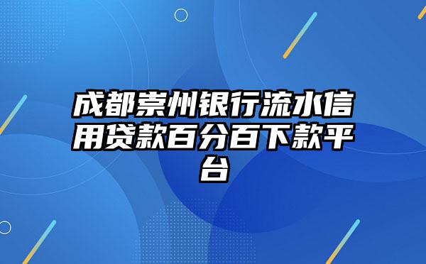 成都崇州银行流水信用贷款百分百下款平台