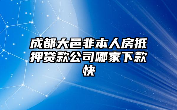 成都大邑非本人房抵押贷款公司哪家下款快