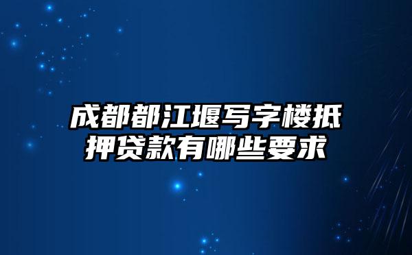 成都都江堰写字楼抵押贷款有哪些要求