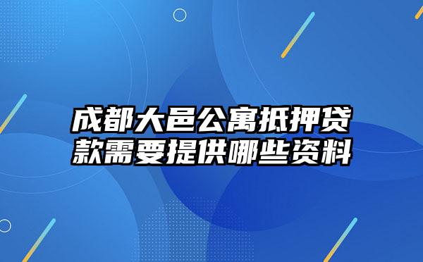 成都大邑公寓抵押贷款需要提供哪些资料