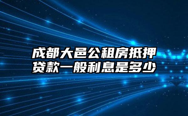 成都大邑公租房抵押贷款一般利息是多少