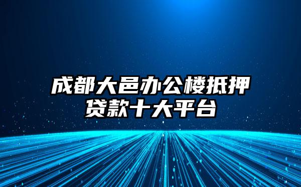 成都大邑办公楼抵押贷款十大平台