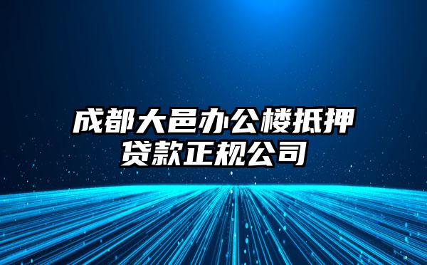 成都大邑办公楼抵押贷款正规公司