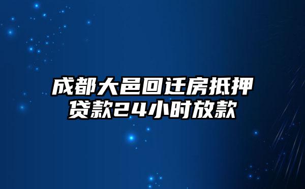 成都大邑回迁房抵押贷款24小时放款