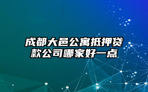 成都大邑公寓抵押贷款公司哪家好一点