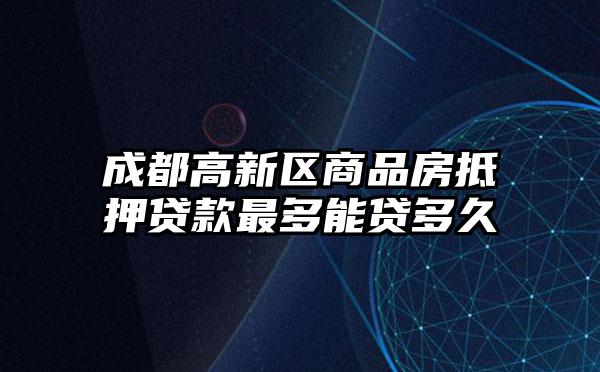 成都高新区商品房抵押贷款最多能贷多久