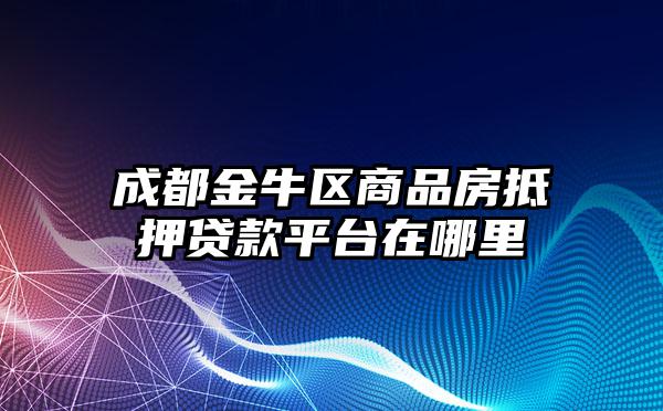 成都金牛区商品房抵押贷款平台在哪里