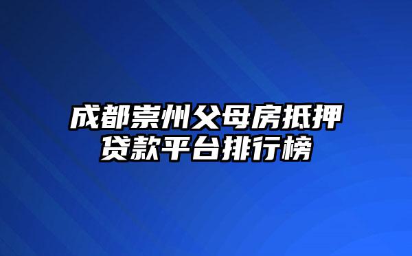 成都崇州父母房抵押贷款平台排行榜