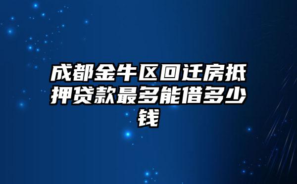 成都金牛区回迁房抵押贷款最多能借多少钱