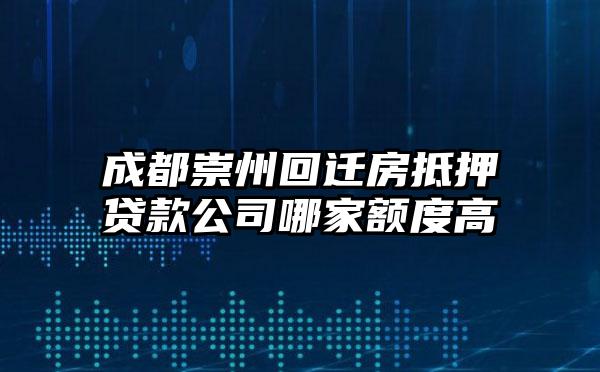 成都崇州回迁房抵押贷款公司哪家额度高