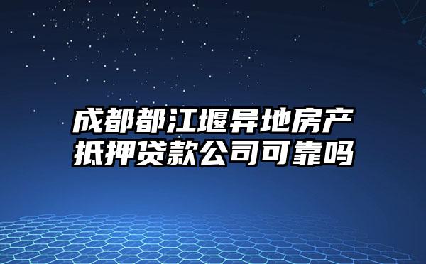 成都都江堰异地房产抵押贷款公司可靠吗