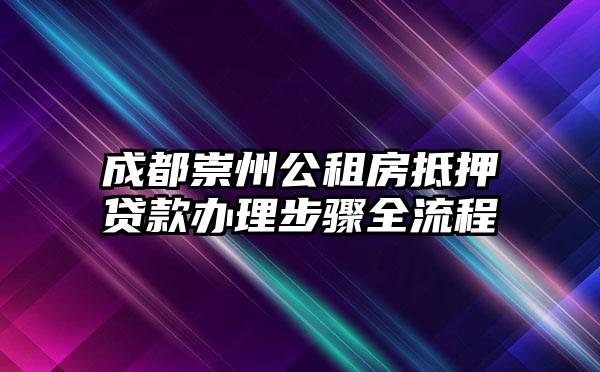 成都崇州公租房抵押贷款办理步骤全流程