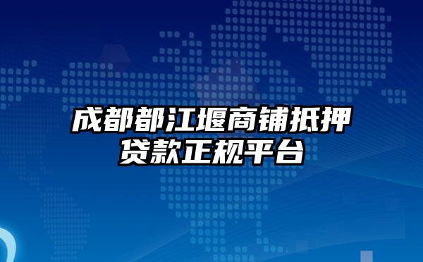 成都都江堰商铺抵押贷款正规平台